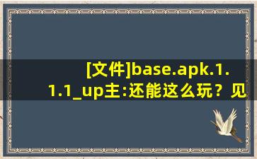 [文件]base.apk.1.1.1_up主:还能这么玩？见识了！